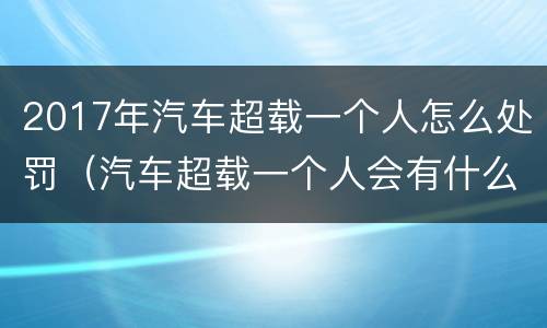 2017年汽车超载一个人怎么处罚（汽车超载一个人会有什么处罚）