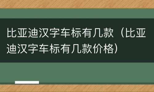 比亚迪汉字车标有几款（比亚迪汉字车标有几款价格）