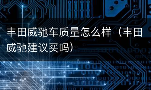 丰田威驰车质量怎么样（丰田威驰建议买吗）