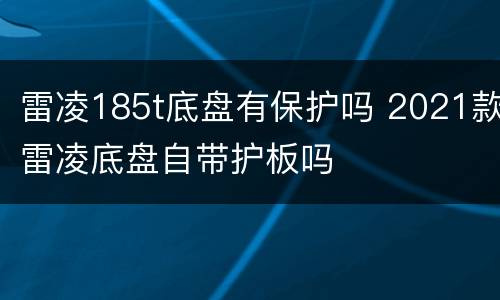 雷凌185t底盘有保护吗 2021款雷凌底盘自带护板吗