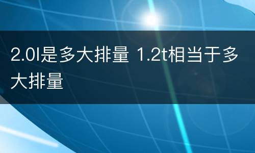 2.0l是多大排量 1.2t相当于多大排量