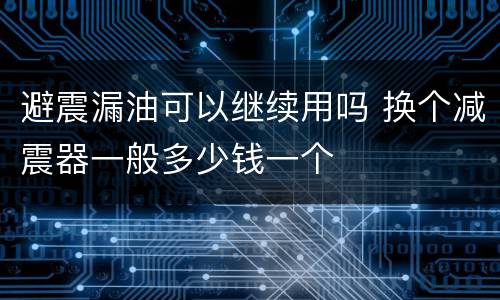 避震漏油可以继续用吗 换个减震器一般多少钱一个