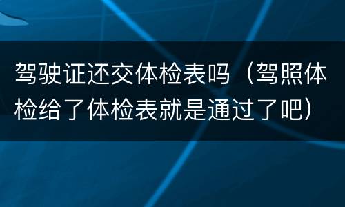 驾驶证还交体检表吗（驾照体检给了体检表就是通过了吧）