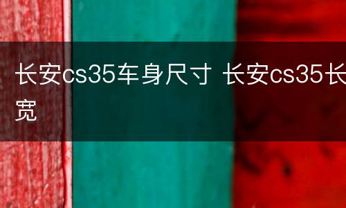 长安cs35车身尺寸 长安cs35长宽