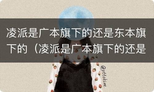 凌派是广本旗下的还是东本旗下的（凌派是广本旗下的还是东本旗下的）