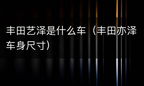 丰田艺泽是什么车（丰田亦泽车身尺寸）