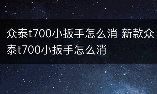 众泰t700小扳手怎么消 新款众泰t700小扳手怎么消