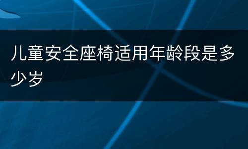儿童安全座椅适用年龄段是多少岁