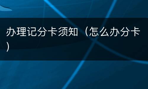 办理记分卡须知（怎么办分卡）