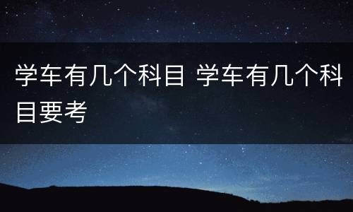 学车有几个科目 学车有几个科目要考