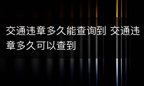 交通违章多久能查询到 交通违章多久可以查到