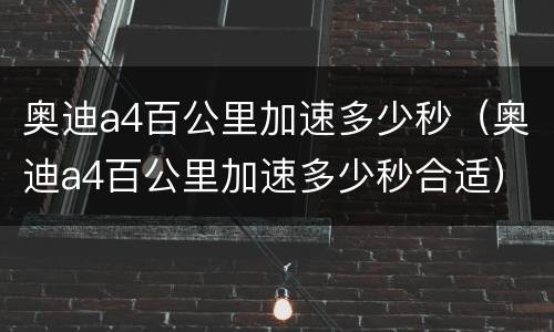 奥迪a4百公里加速多少秒（奥迪a4百公里加速多少秒合适）