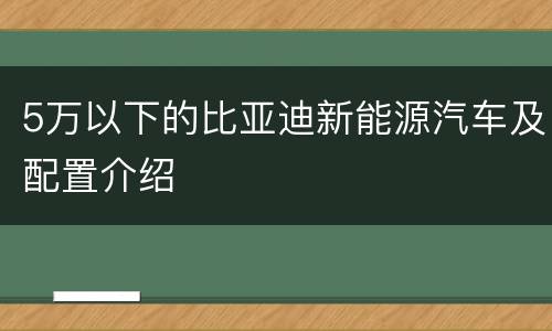 5万以下的比亚迪新能源汽车及配置介绍