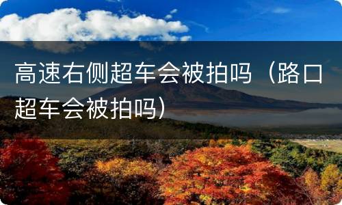 高速右侧超车会被拍吗（路口超车会被拍吗）