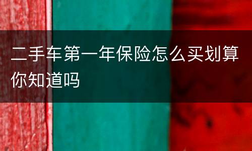 二手车第一年保险怎么买划算你知道吗