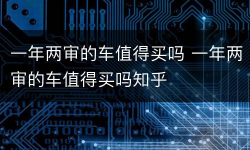 一年两审的车值得买吗 一年两审的车值得买吗知乎