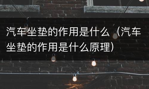 汽车坐垫的作用是什么（汽车坐垫的作用是什么原理）