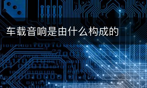 车载音响是由什么构成的