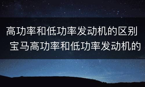 高功率和低功率发动机的区别 宝马高功率和低功率发动机的区别