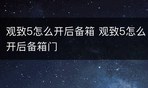 观致5怎么开后备箱 观致5怎么开后备箱门