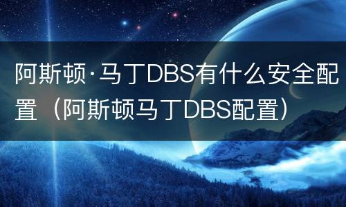阿斯顿·马丁DBS有什么安全配置（阿斯顿马丁DBS配置）