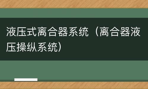 液压式离合器系统（离合器液压操纵系统）