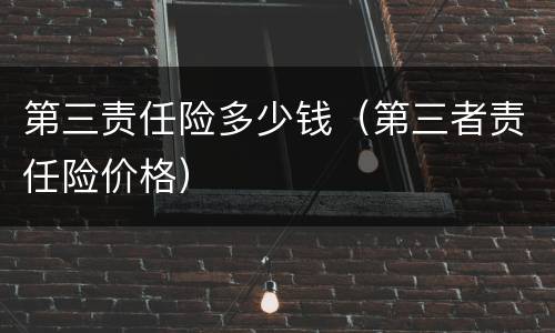 第三责任险多少钱（第三者责任险价格）