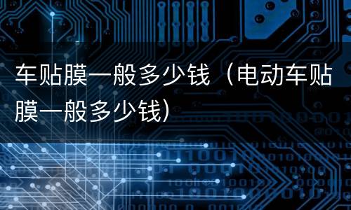 车贴膜一般多少钱（电动车贴膜一般多少钱）