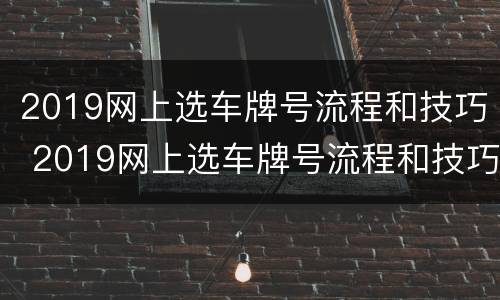 2019网上选车牌号流程和技巧 2019网上选车牌号流程和技巧视频