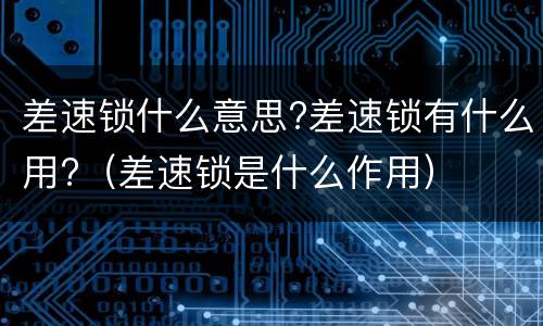 差速锁什么意思?差速锁有什么用?（差速锁是什么作用）