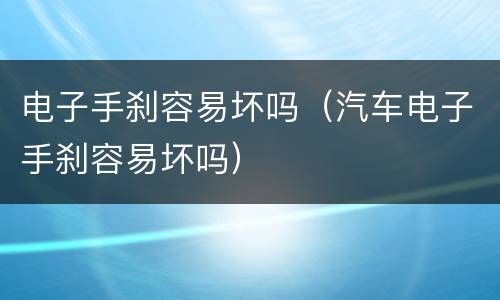 电子手刹容易坏吗（汽车电子手刹容易坏吗）