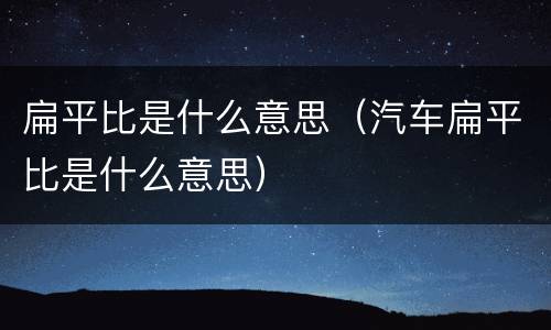 扁平比是什么意思（汽车扁平比是什么意思）