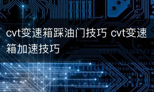 cvt变速箱踩油门技巧 cvt变速箱加速技巧