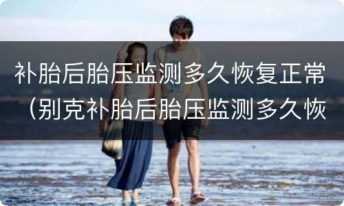 补胎后胎压监测多久恢复正常（别克补胎后胎压监测多久恢复正常）