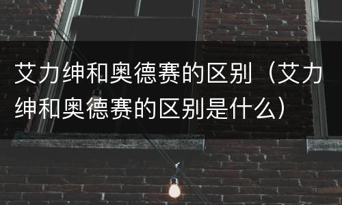 艾力绅和奥德赛的区别（艾力绅和奥德赛的区别是什么）