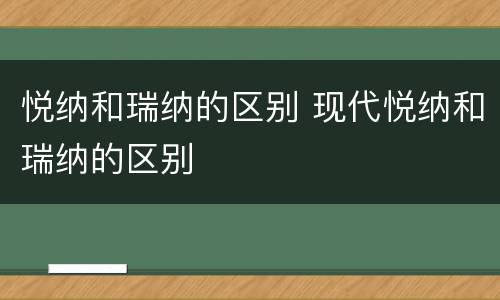 悦纳和瑞纳的区别 现代悦纳和瑞纳的区别