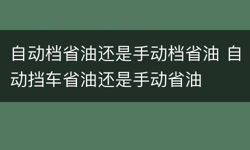 自动档省油还是手动档省油 自动挡车省油还是手动省油