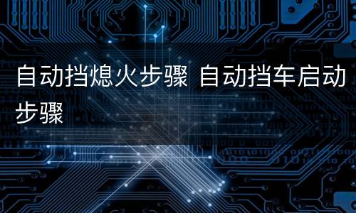 自动挡熄火步骤 自动挡车启动步骤