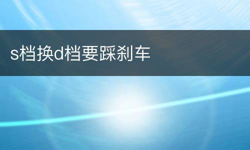 s档换d档要踩刹车