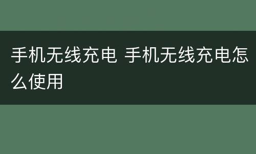 手机无线充电 手机无线充电怎么使用