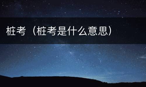桩考（桩考是什么意思）