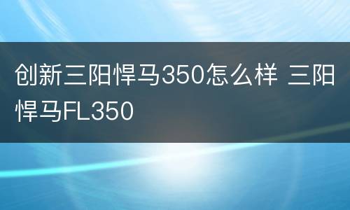 创新三阳悍马350怎么样 三阳悍马FL350