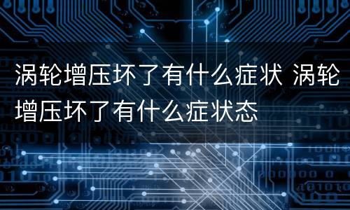 涡轮增压坏了有什么症状 涡轮增压坏了有什么症状态