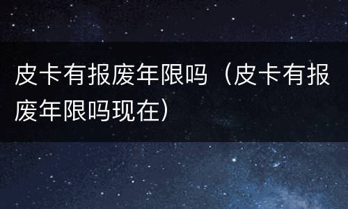 皮卡有报废年限吗（皮卡有报废年限吗现在）