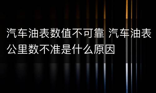 汽车油表数值不可靠 汽车油表公里数不准是什么原因