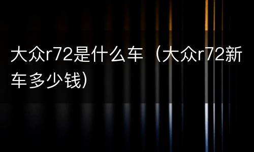 大众r72是什么车（大众r72新车多少钱）