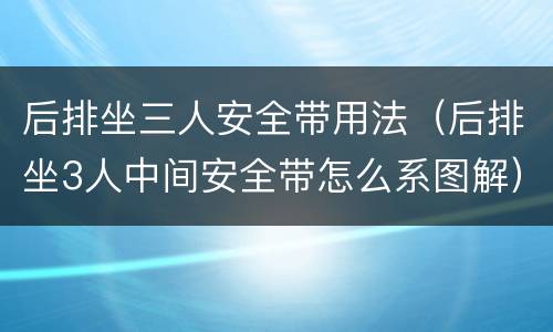后排坐三人安全带用法（后排坐3人中间安全带怎么系图解）