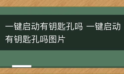 一键启动有钥匙孔吗 一键启动有钥匙孔吗图片