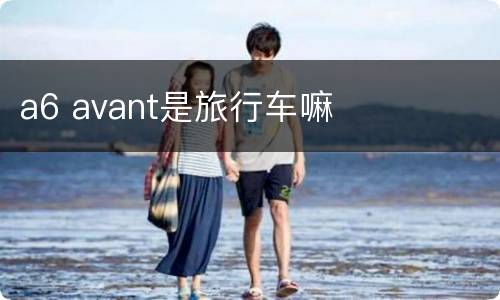 a6 avant是旅行车嘛