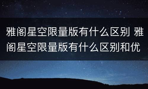 雅阁星空限量版有什么区别 雅阁星空限量版有什么区别和优缺点